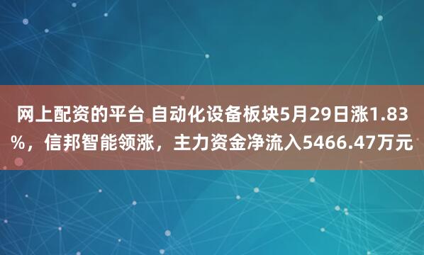 网上配资的平台 自动化设备板块5月29日涨1.83%，信邦智能领涨，主力资金净流入5466.47万元