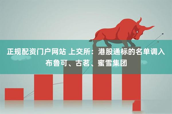 正规配资门户网站 上交所：港股通标的名单调入布鲁可、古茗、蜜雪集团