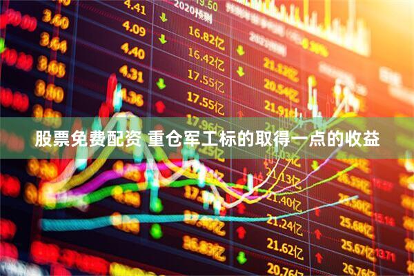 股票免费配资 重仓军工标的取得一点的收益