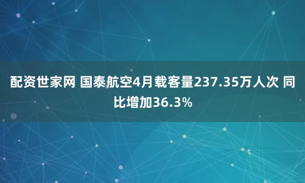 配资世家网 国泰航空4月载客量237.35万人次 同比增加36.3%