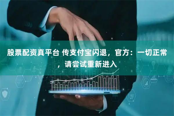 股票配资真平台 传支付宝闪退，官方：一切正常，请尝试重新进入