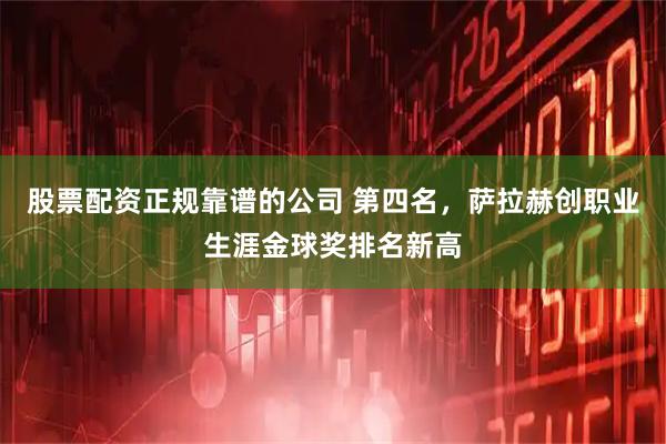 股票配资正规靠谱的公司 第四名，萨拉赫创职业生涯金球奖排名新高