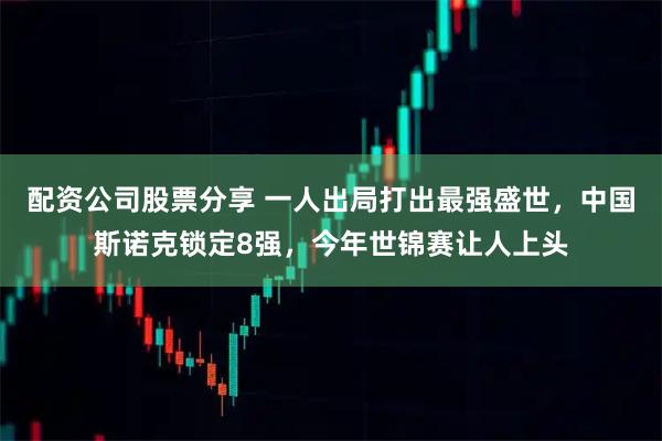 配资公司股票分享 一人出局打出最强盛世，中国斯诺克锁定8强，今年世锦赛让人上头